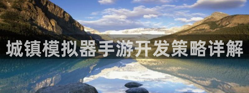 摩根娱乐网址是多少：城镇模拟器手游开发策略详解