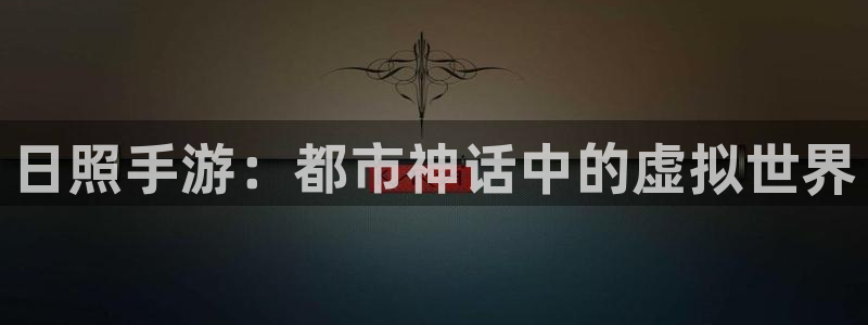 摩根娱乐官网入口网站在线观看：日照手游：都市神话中的虚拟世界