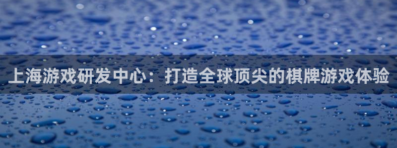 摩根娱乐官网：上海游戏研发中心：打造全球顶尖的棋牌游戏体验
