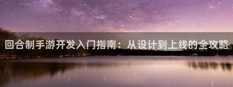 摩根娱乐娱乐官网入口：回合制手游开发入门指南：从设计到上线的