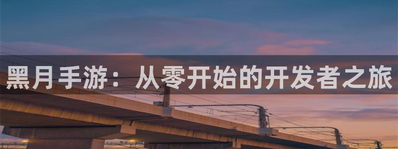 摩根娱乐app下载安装:黑月手游:从零开始的开发者之旅