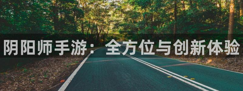 摩根娱乐这个平台怎么样啊：阴阳师手游：全方位与创新体验