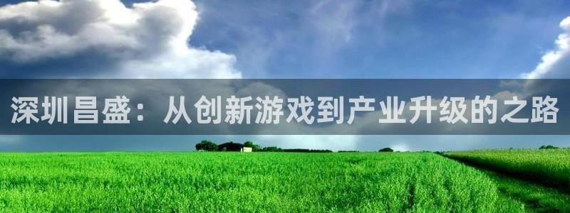 摩根娱乐app下载官网安装苹果：深圳昌盛：从创新游戏到产业升